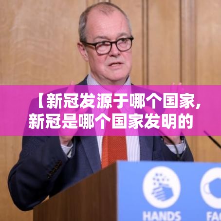 【新冠发源于哪个国家,新冠是哪个国家发明的】