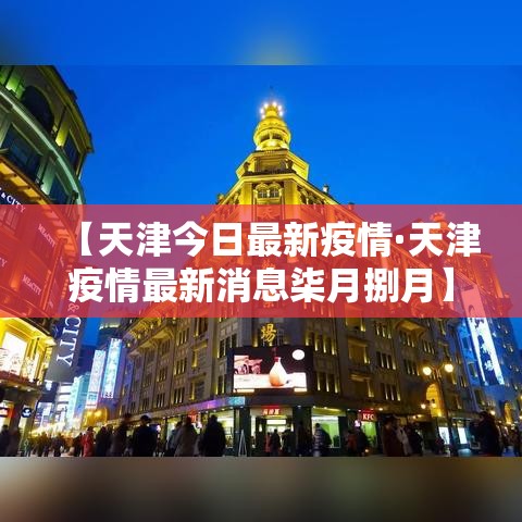 【天津今日最新疫情·天津疫情最新消息柒月捌月】