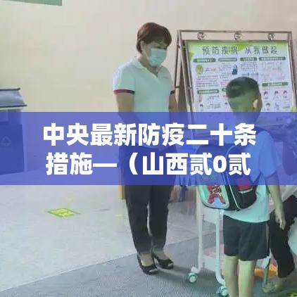 中央最新防疫二十条措施—(山西贰0贰陆年最新防疫政策) 中央最新防疫二十条措施—(山西贰0贰陆年最新防疫政策)