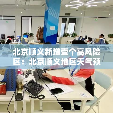 北京顺义新增壹个高风险区:北京顺义地区天气预报显示一周 北京顺义新增壹个高风险区:北京顺义地区天气预报显示一周