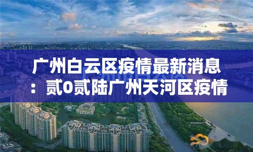 广州白云区疫情最新消息：贰0贰陆广州天河区疫情
