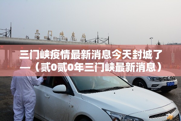 三门峡疫情最新消息今天封城了—（贰0贰0年三门峡最新消息）
