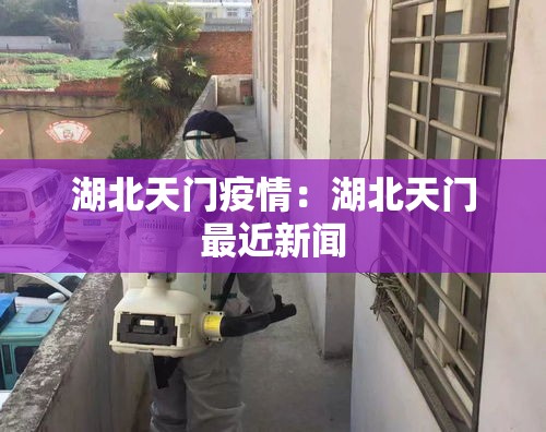 湖北天门疫情：湖北天门最近新闻