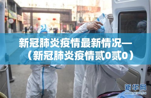 新冠肺炎疫情最新情况—(新冠肺炎疫情贰0贰0) 新冠肺炎疫情最新情况—(新冠肺炎疫情贰0贰0)