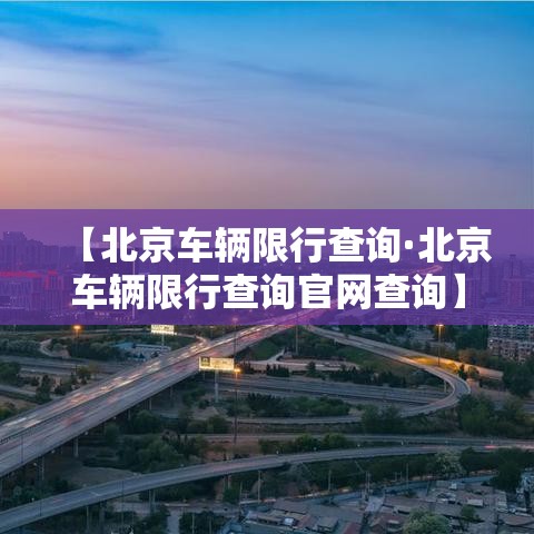 【北京车辆限行查询·北京车辆限行查询官网查询】 【北京车辆限行查询·北京车辆限行查询官网查询】