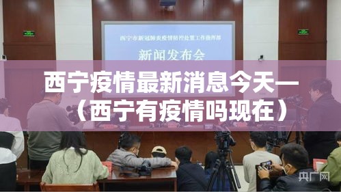 西宁疫情最新消息今天—（西宁有疫情吗现在）