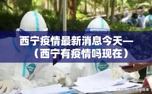 西宁疫情最新消息今天—（西宁有疫情吗现在）