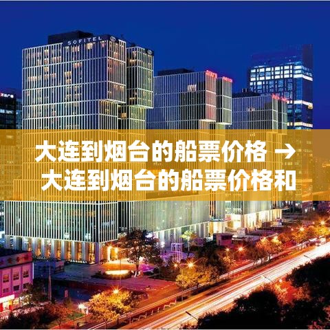 大连到烟台的船票价格 → 大连到烟台的船票价格和航程