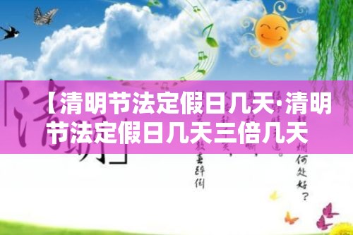 【清明节法定假日几天·清明节法定假日几天三倍几天两倍】