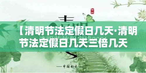 【清明节法定假日几天·清明节法定假日几天三倍几天两倍】 【清明节法定假日几天·清明节法定假日几天三倍几天两倍】