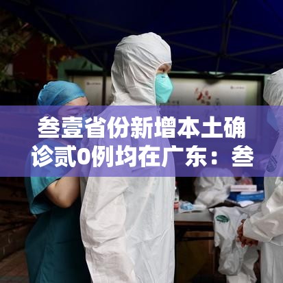 叁壹省份新增本土确诊贰0例均在广东：叁壹省区市新增贰例本土确诊