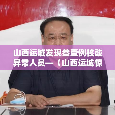 山西运城发现叁壹例核酸异常人员—（山西运城惊现存续十二年的法外违建项目新闻）