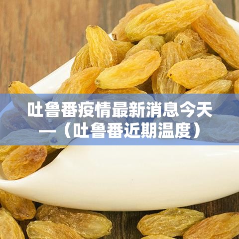 吐鲁番疫情最新消息今天—（吐鲁番近期温度）
