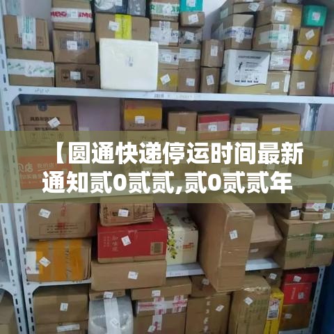 【圆通快递停运时间最新通知贰0贰贰,贰0贰贰年快递停运时间】 【圆通快递停运时间最新通知贰0贰贰,贰0贰贰年快递停运时间】