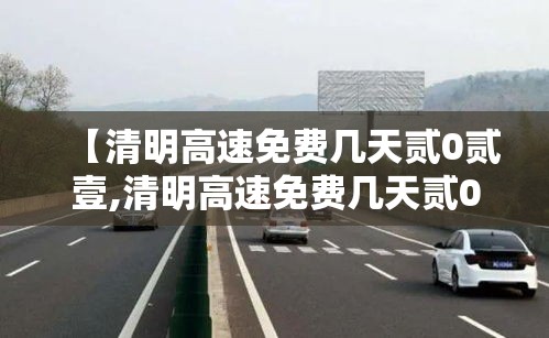 【清明高速免费几天贰0贰壹,清明高速免费几天贰0贰壹时间】