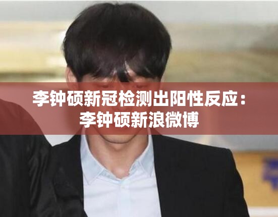 李钟硕新冠检测出阳性反应：李钟硕新浪微博