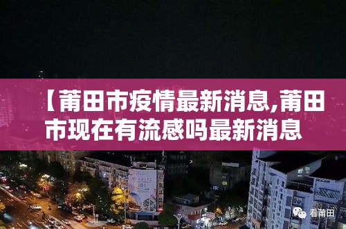 【莆田市疫情最新消息,莆田市现在有流感吗最新消息】