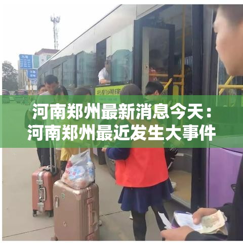 河南郑州最新消息今天：河南郑州最近发生大事件
