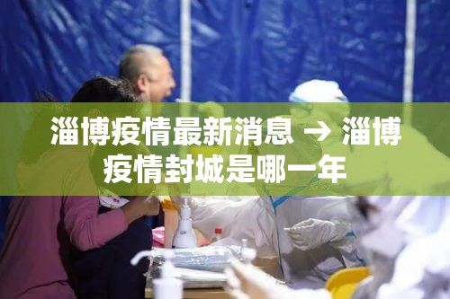 淄博疫情最新消息 → 淄博疫情封城是哪一年