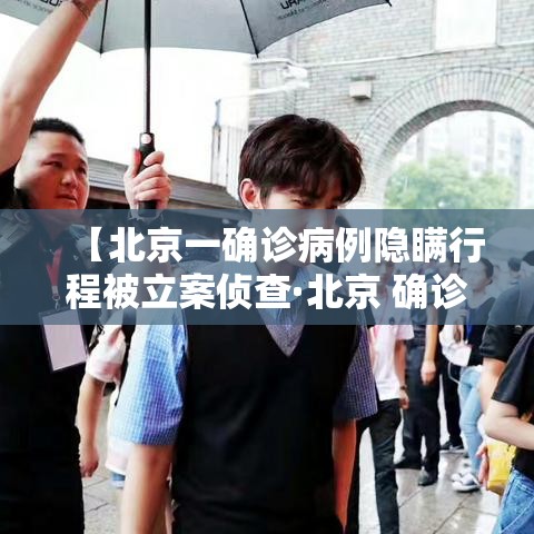 【北京一确诊病例隐瞒行程被立案侦查·北京 确诊病例】 【北京一确诊病例隐瞒行程被立案侦查·北京 确诊病例】