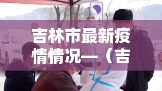 吉林市最新疫情情况—（吉林市最新疫情情况报告）