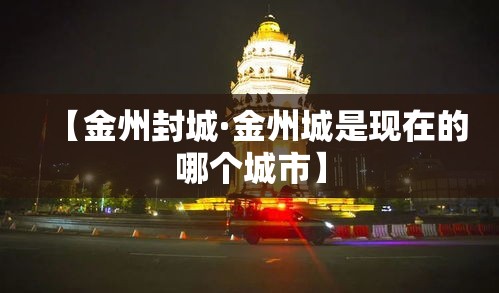 【金州封城·金州城是现在的哪个城市】 【金州封城·金州城是现在的哪个城市】