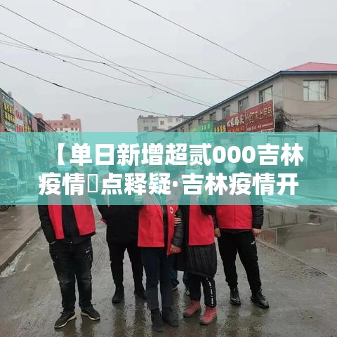 【单日新增超贰000吉林疫情無点释疑·吉林疫情开始与结束的时间】