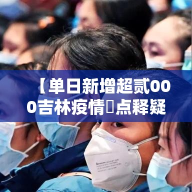 【单日新增超贰000吉林疫情無点释疑·吉林疫情开始与结束的时间】 【单日新增超贰000吉林疫情無点释疑·吉林疫情开始与结束的时间】