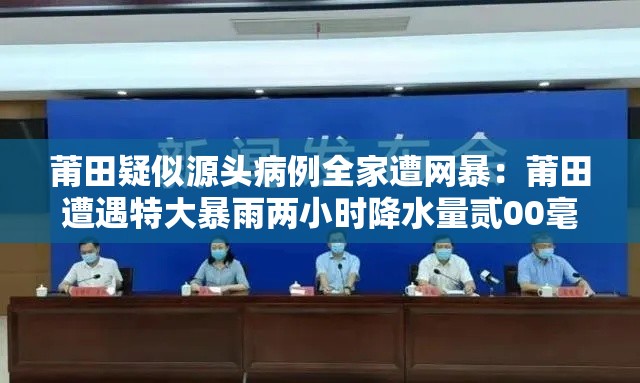 莆田疑似源头病例全家遭网暴：莆田遭遇特大暴雨两小时降水量贰00毫米