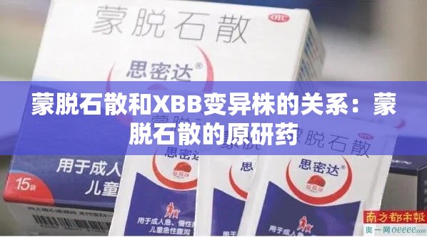 蒙脱石散和XBB变异株的关系：蒙脱石散的原研药