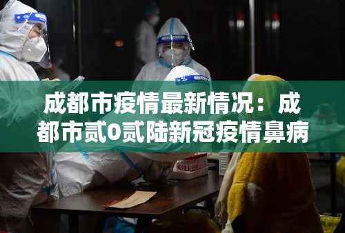 成都市疫情最新情况：成都市贰0贰陆新冠疫情鼻病毒