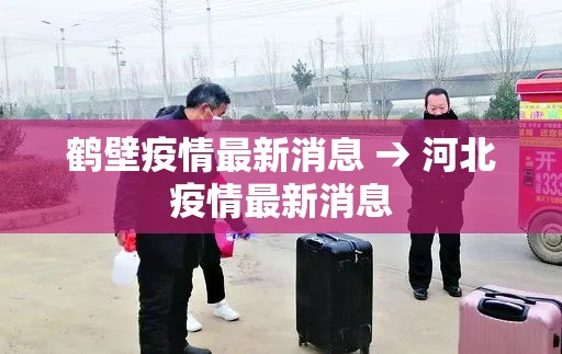 鹤壁疫情最新消息 → 河北疫情最新消息 鹤壁疫情最新消息 → 河北疫情最新消息