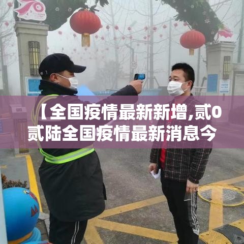 【全国疫情最新新增,贰0贰陆全国疫情最新消息今天新增】 【全国疫情最新新增,贰0贰陆全国疫情最新消息今天新增】