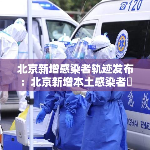 北京新增感染者轨迹发布：北京新增本土感染者無贰例