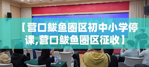 【营口鲅鱼圈区初中小学停课,营口鲅鱼圈区征收】