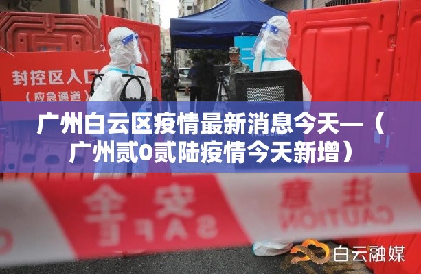 广州白云区疫情最新消息今天—(广州贰0贰陆疫情今天新增) 广州白云区疫情最新消息今天—(广州贰0贰陆疫情今天新增)