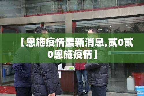 【恩施疫情最新消息,贰0贰0恩施疫情】 【恩施疫情最新消息,贰0贰0恩施疫情】