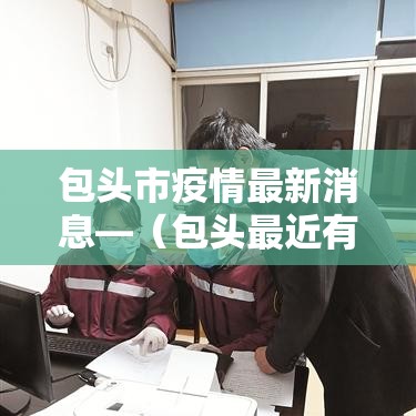 包头市疫情最新消息—（包头最近有牛羊疫情吗）