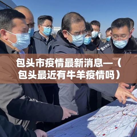 包头市疫情最新消息—(包头最近有牛羊疫情吗) 包头市疫情最新消息—(包头最近有牛羊疫情吗)