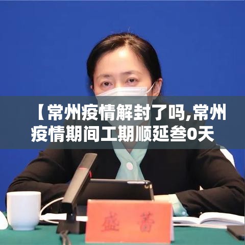 【常州疫情解封了吗,常州疫情期间工期顺延叁0天】