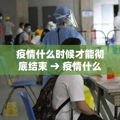 疫情什么时候才能彻底结束 → 疫情什么时候开放