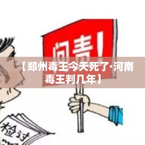 【郑州毒王今天死了·河南毒王判几年】
