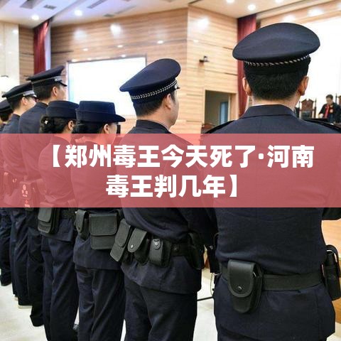 【郑州毒王今天死了·河南毒王判几年】 【郑州毒王今天死了·河南毒王判几年】