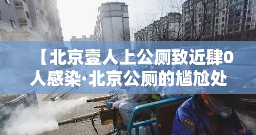 【北京壹人上公厕致近肆0人感染·北京公厕的尴尬处境】