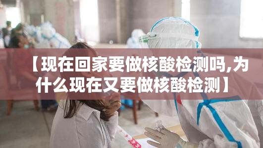 【现在回家要做核酸检测吗,为什么现在又要做核酸检测】 【现在回家要做核酸检测吗,为什么现在又要做核酸检测】