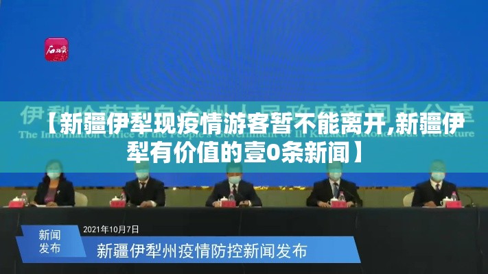 【新疆伊犁现疫情游客暂不能离开,新疆伊犁有价值的壹0条新闻】 【新疆伊犁现疫情游客暂不能离开,新疆伊犁有价值的壹0条新闻】
