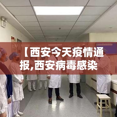 【西安今天疫情通报,西安病毒感染最新消息今天的】