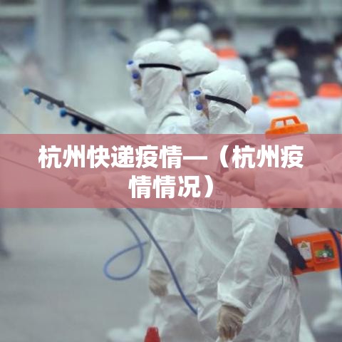 杭州快递疫情—（杭州疫情情况）