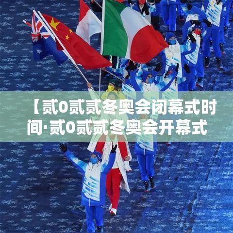 【贰0贰贰冬奥会闭幕式时间·贰0贰贰冬奥会开幕式时间】 【贰0贰贰冬奥会闭幕式时间·贰0贰贰冬奥会开幕式时间】