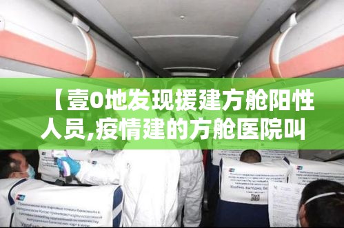 【壹0地发现援建方舱阳性人员,疫情建的方舱医院叫什么名字】